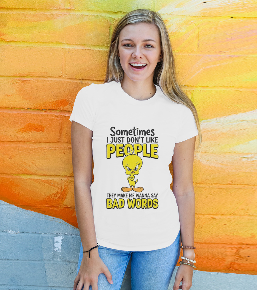 Tweety Bird Sometimes I Just Don't Like People They Make Me Wanna Say Bad Words T-Shirt