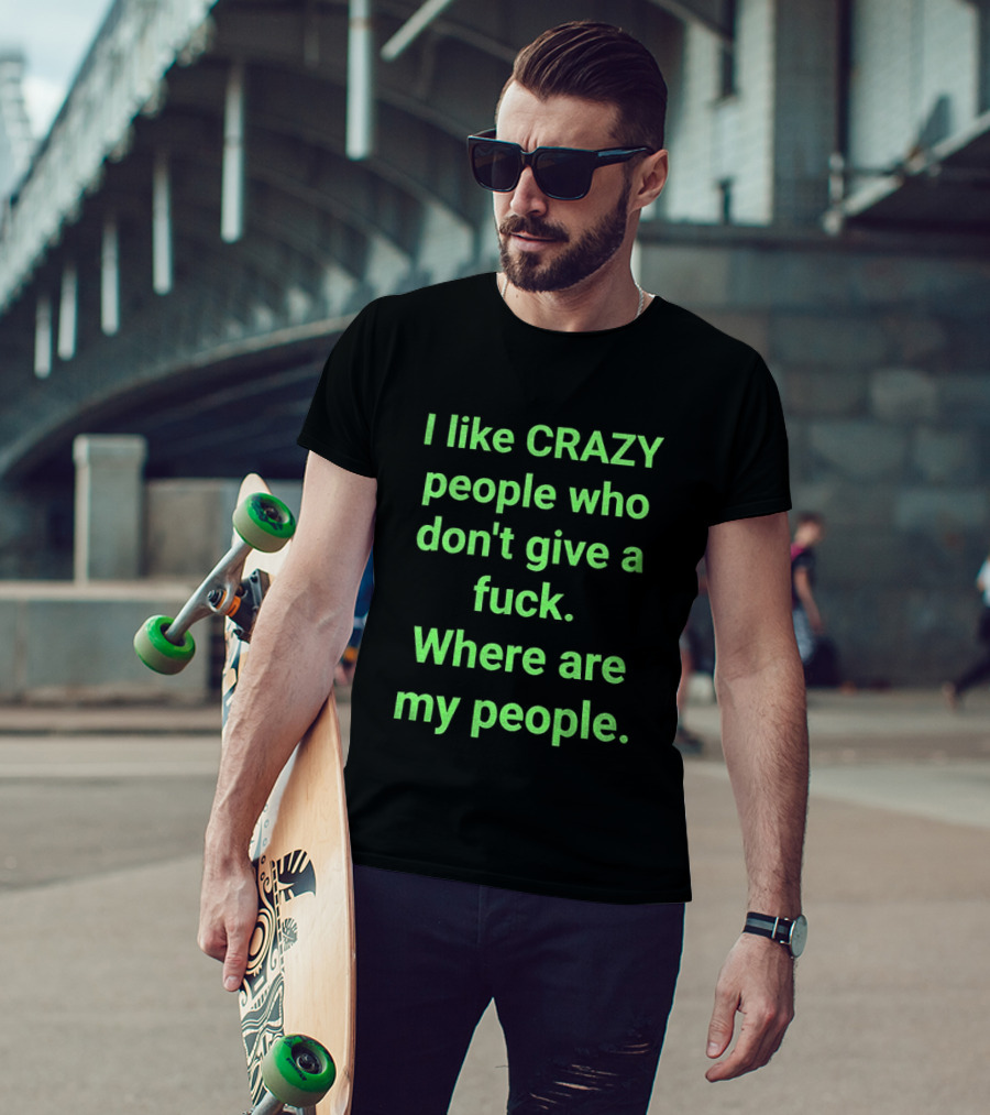 I Like Crazy People Who Don't Give A Fuck Where Are My People T-Shirt