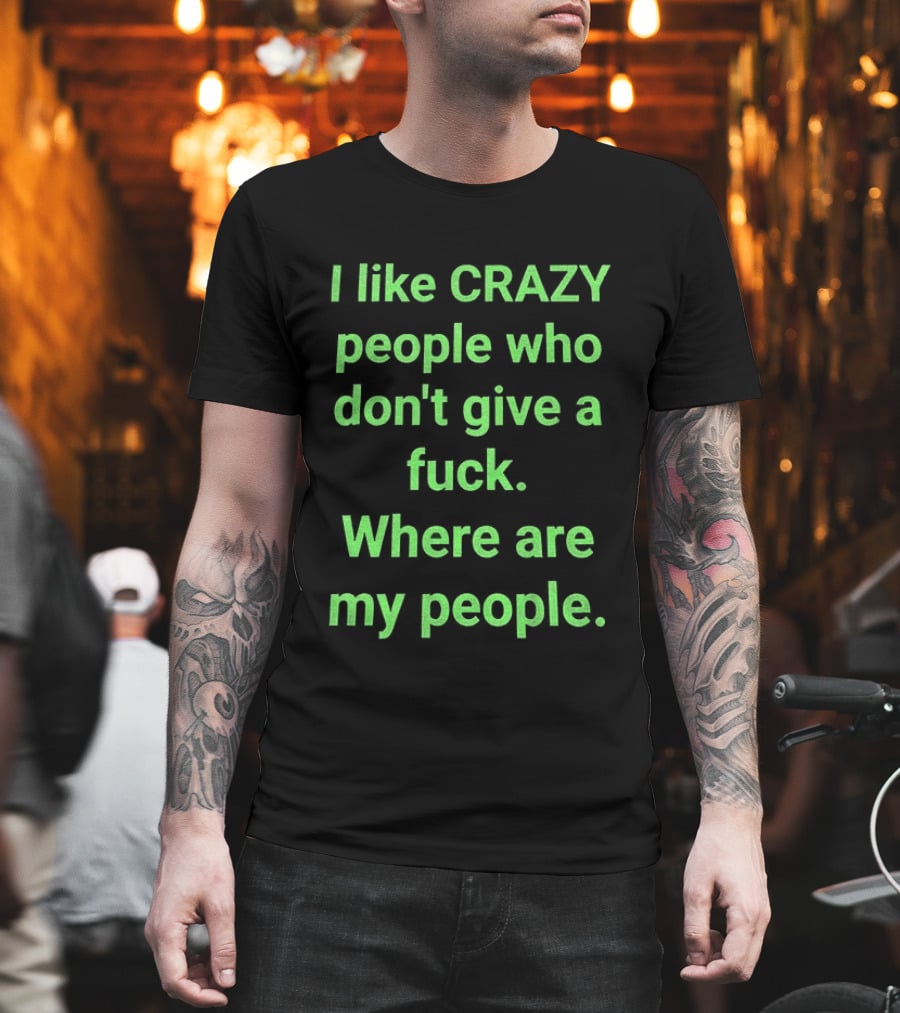 I Like Crazy People Who Don't Give A Fuck Where Are My People T-Shirt