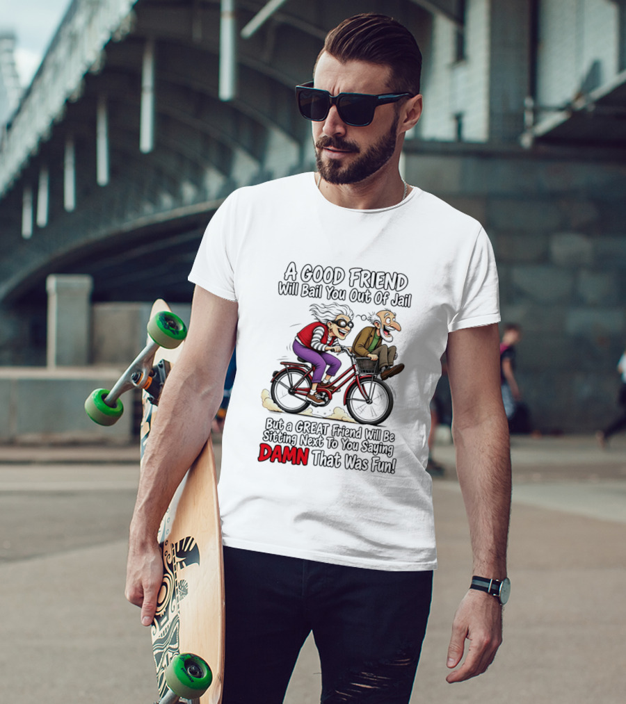 A Good Friend Will Bail You Out Of Jail Great Friend Sitting Next To You Saying Damn That Was Fun T-Shirt