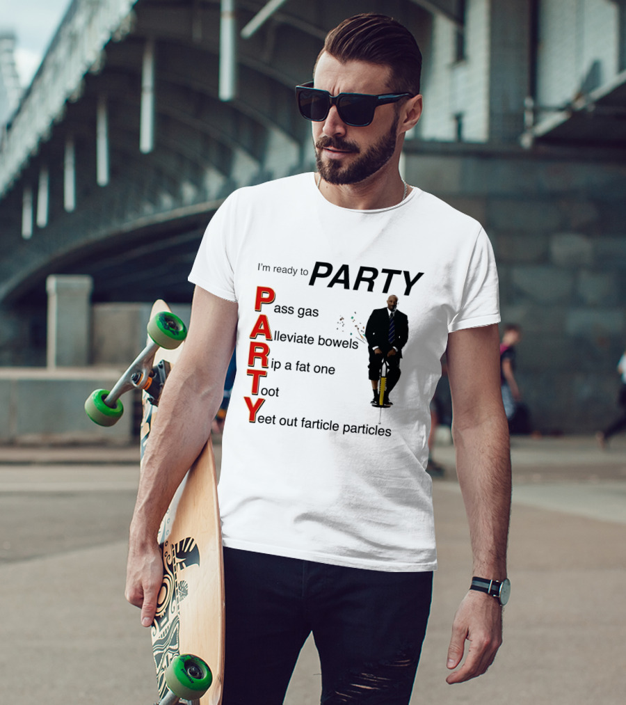 I'm Ready To Party Pass Gas Alleviate Bowels Rip A Fat One Toot Yeet Out Farticle Particles T-Shirt