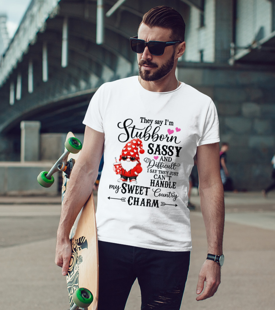 They Say I'm Stubborn Sassy And Difficult I Say They Just Can't Handle My Sweet Country Charm Gnome T-Shirt