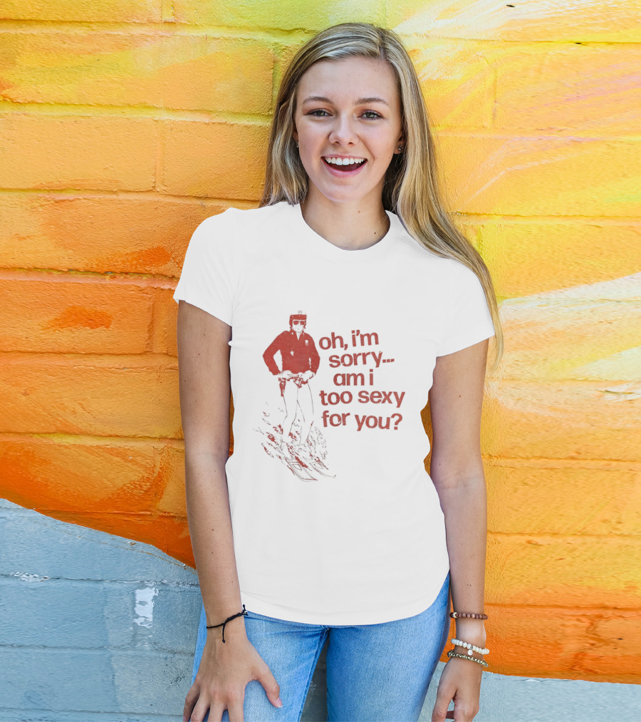 Oh I'm Sorry Am I Too Sexy For You Skiing T-Shirt