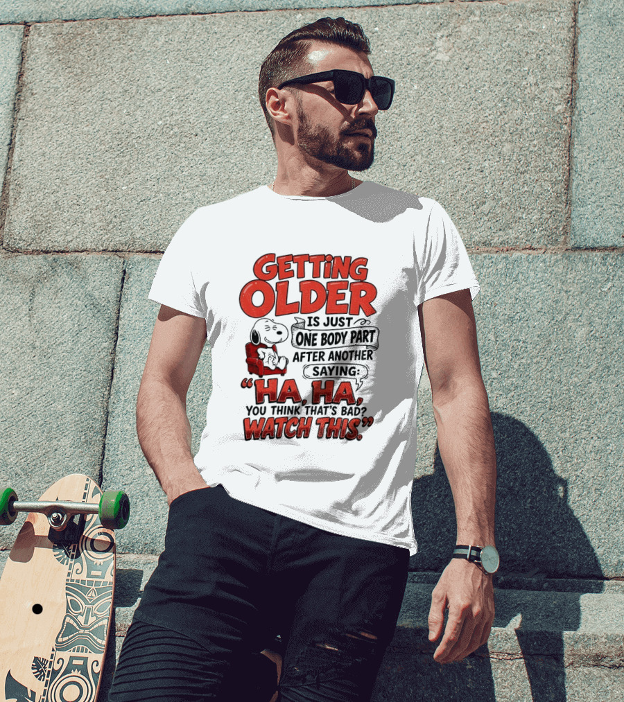 Snoopy Getting Older Is Just One Body Part After Another Saying Ha Ha You Think That's Bad This T-Shirt