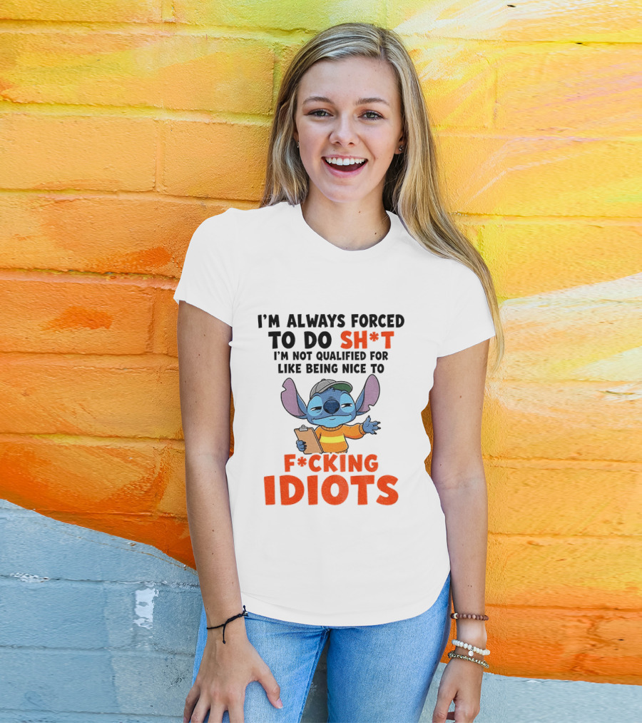 I'm Always Forced To Do Sh*t I'm Not Qualified For Like Being Nice To F*cking Idiots Stitch Cartoon T-Shirt