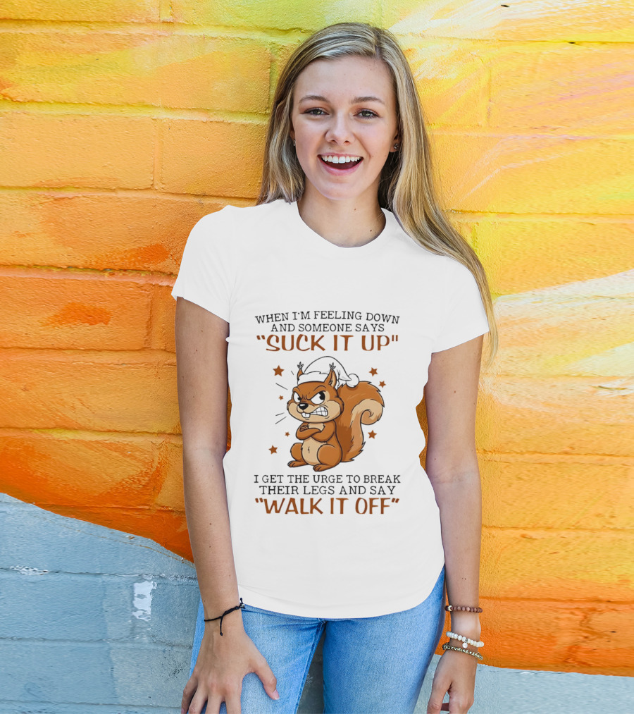 When I'm Feeling Down Angry Cartoon Squirrel Suck It Up Break Their Legs Walk It Off T-Shirt