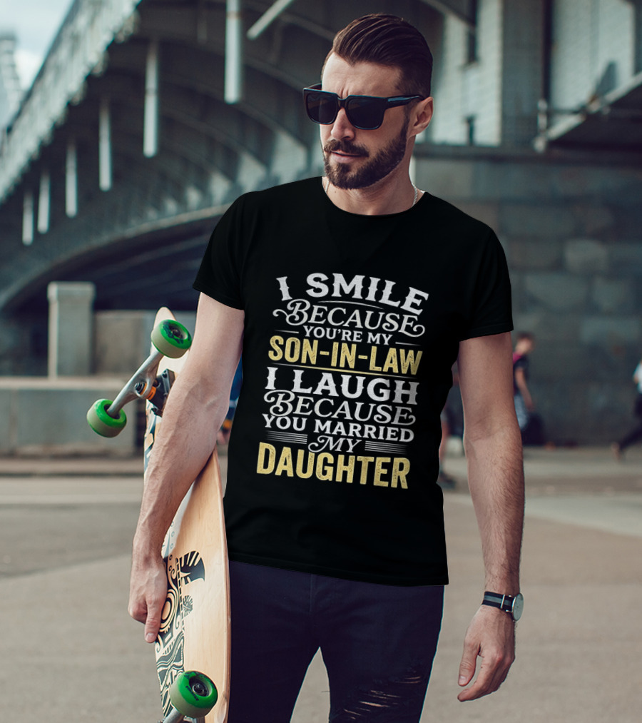 I Smile Because You're My Son In Law I Laugh Because You Married My Daughter T-Shirt