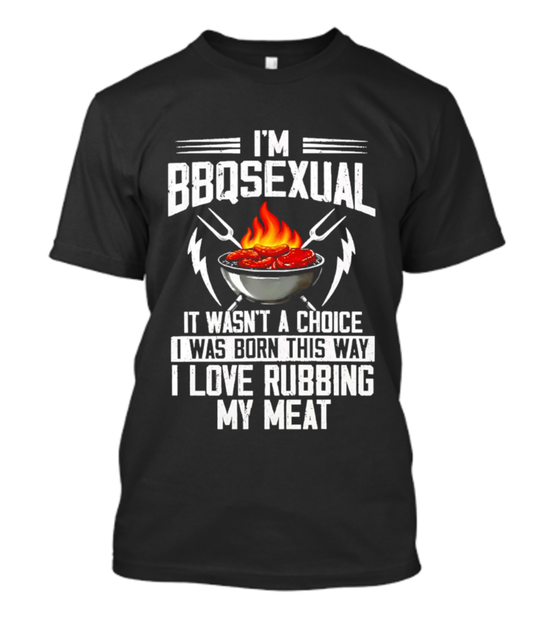 I'm BBQsexual Born This Way Love Rubbing My Meat T-Shirt