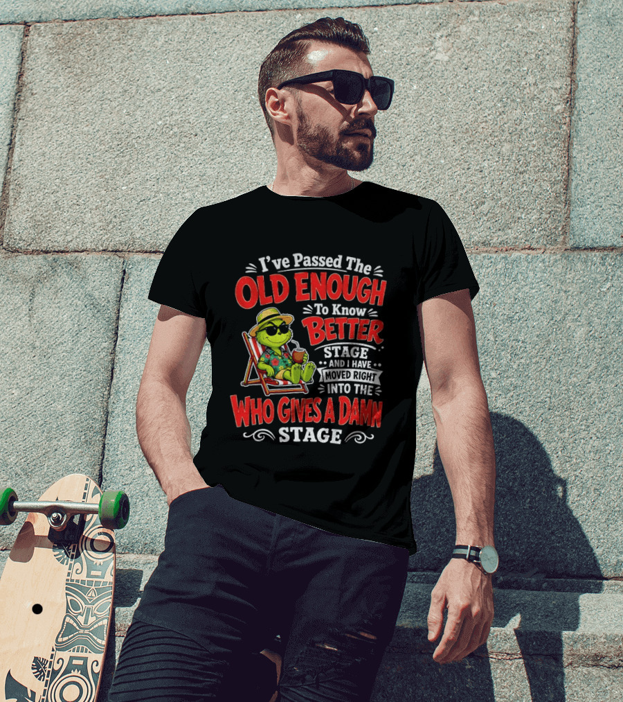 Grinch I've Passed The Old Enough To Know Better Stage Moved Right Into The Who Gives A Damn Stage T-Shirt