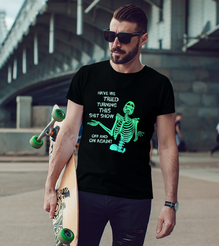 Have We Tried Turning This Shit Show Off And On Again Green Skeleton Shrugging T-Shirt