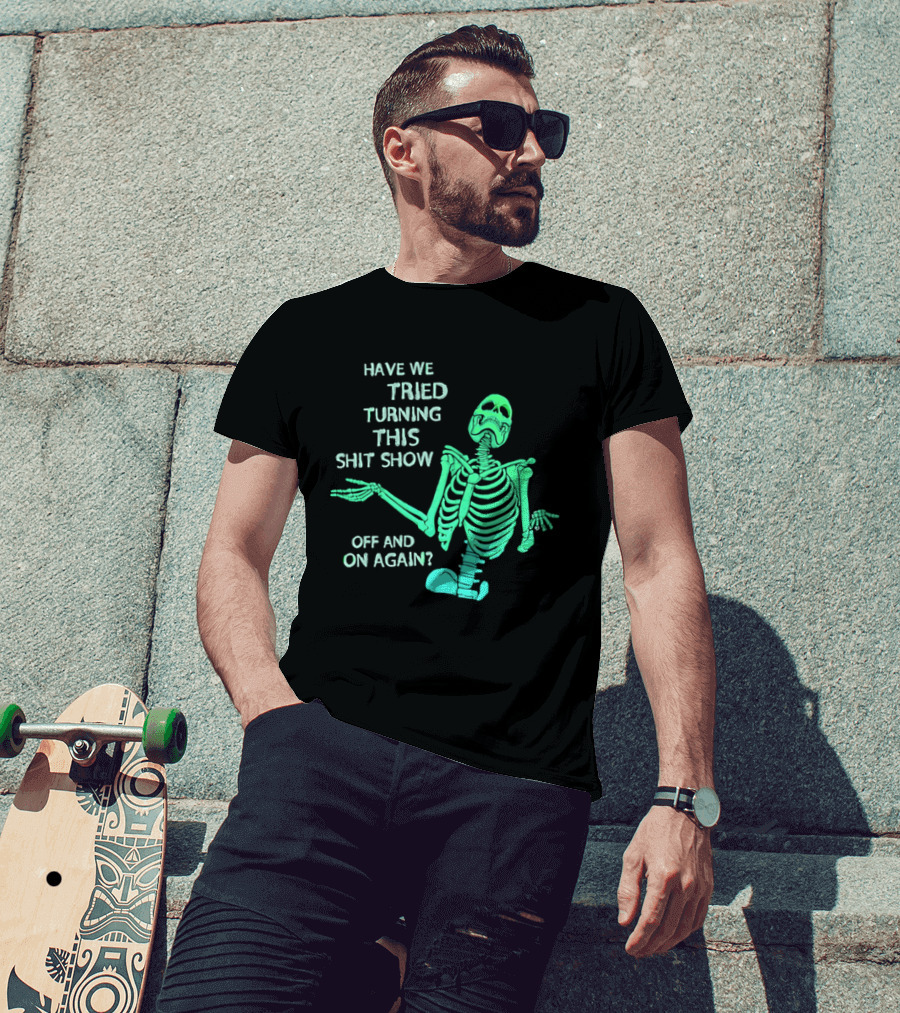 Have We Tried Turning This Shit Show Off And On Again Green Skeleton Shrugging T-Shirt