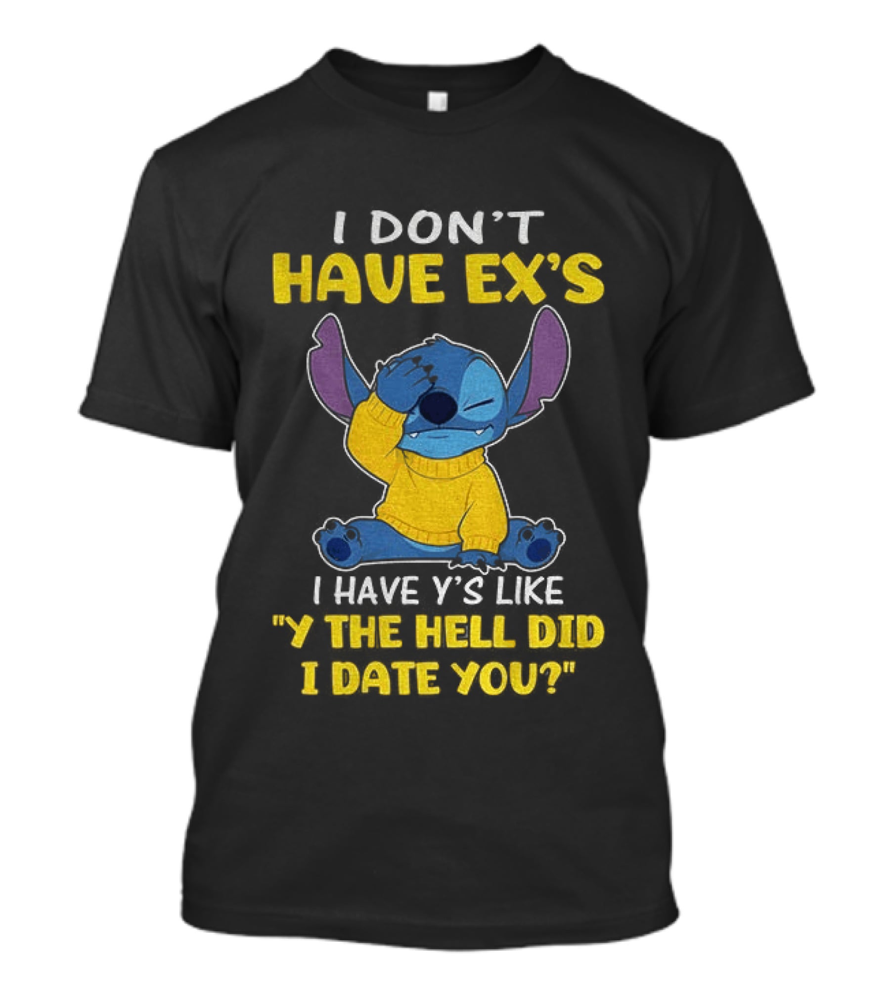 Stitch I Don't Have Ex's I Have Y's Like Y The Hell Did I Date You Sweater Fun T-Shirt