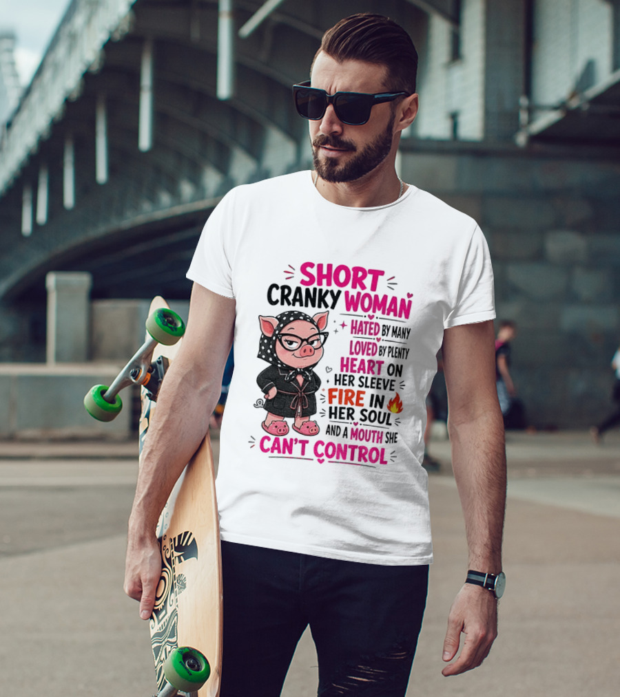 Short Cranky Woman Hated By Many Loved By Plenty Heart On Her Sleeve Fire In Her Soul Mouth She Can't Control T-Shirt