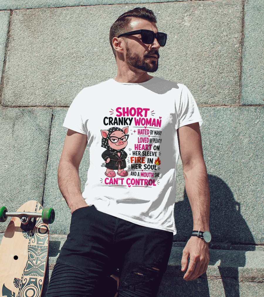 Short Cranky Woman Hated By Many Loved By Plenty Heart On Her Sleeve Fire In Her Soul Mouth She Can't Control T-Shirt
