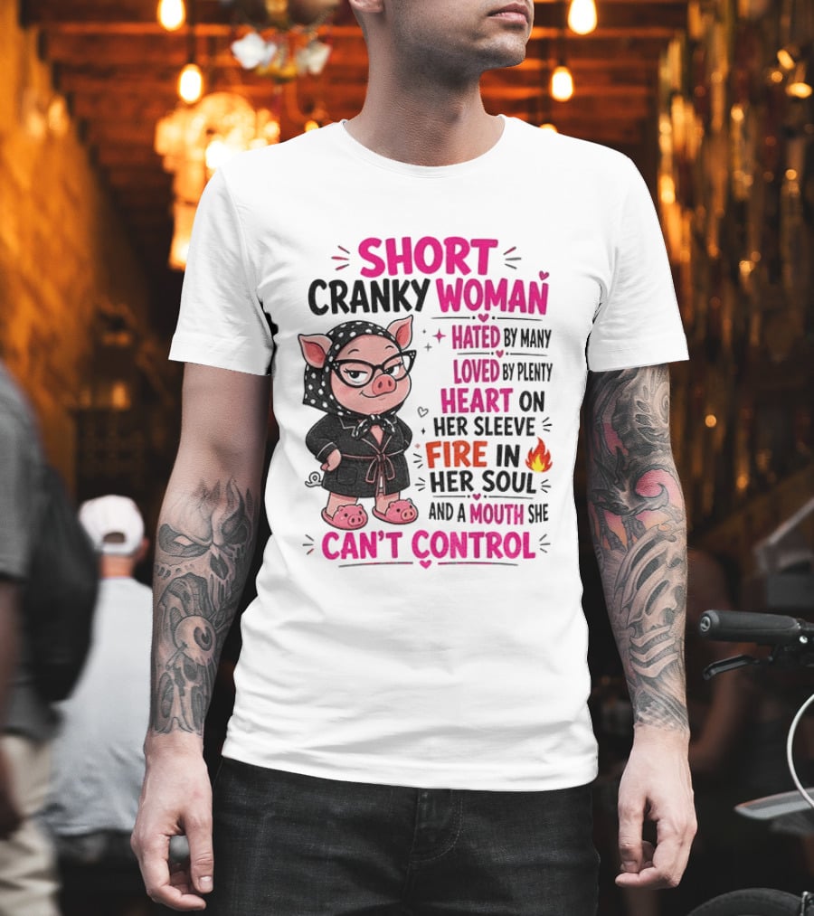 Short Cranky Woman Hated By Many Loved By Plenty Heart On Her Sleeve Fire In Her Soul Mouth She Can't Control T-Shirt