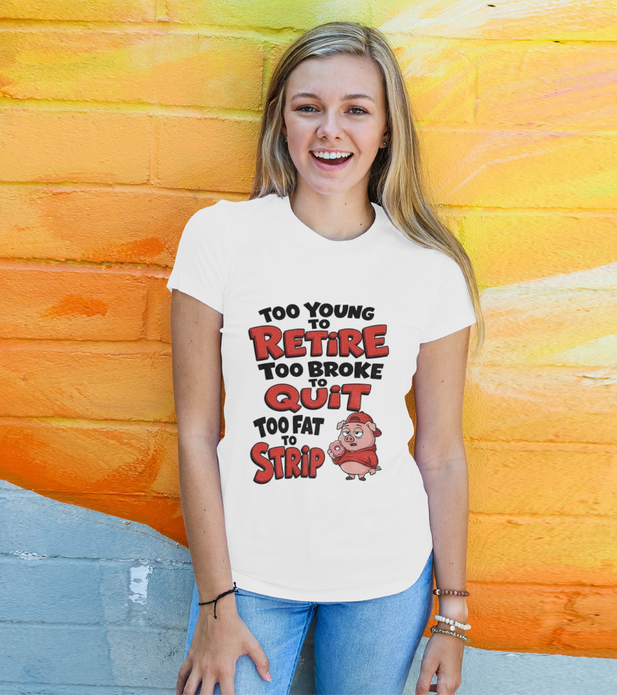 Too Young To Retire Too Broke To Quit Too Fat To Strip Pig T-Shirt