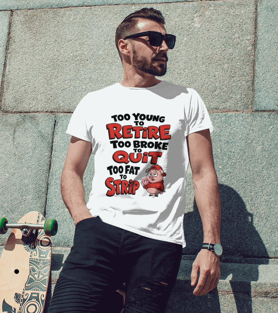 Too Young To Retire Too Broke To Quit Too Fat To Strip Pig T-Shirt