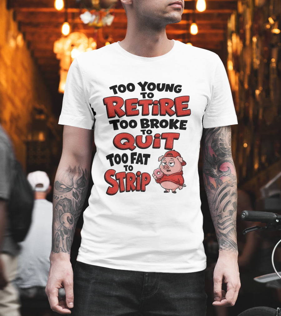 Too Young To Retire Too Broke To Quit Too Fat To Strip Pig T-Shirt