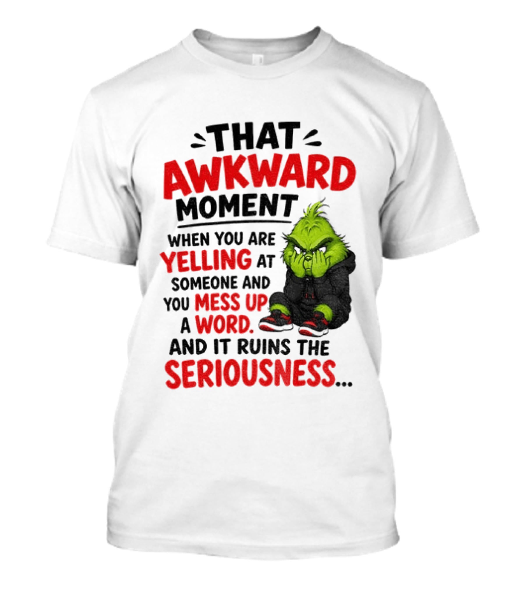 Grinch That Awkward Moment When You Are Yelling At Someone And You Mess Up A Word And It Ruins The Seriousness T-Shirt