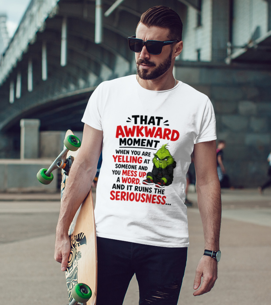 Grinch That Awkward Moment When You Are Yelling At Someone And You Mess Up A Word And It Ruins The Seriousness T-Shirt