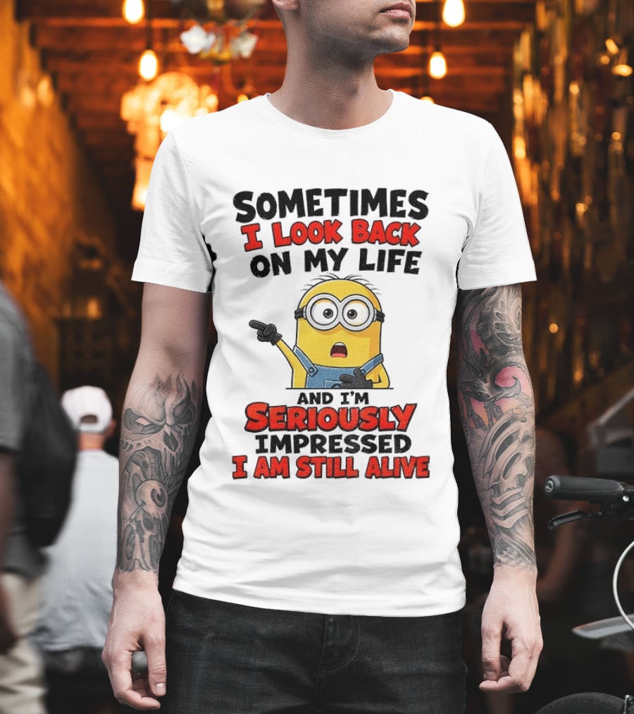 Sometimes I Look Back On My Life And I'm Seriously Impressed I Am Still Alive Minion T-Shirt
