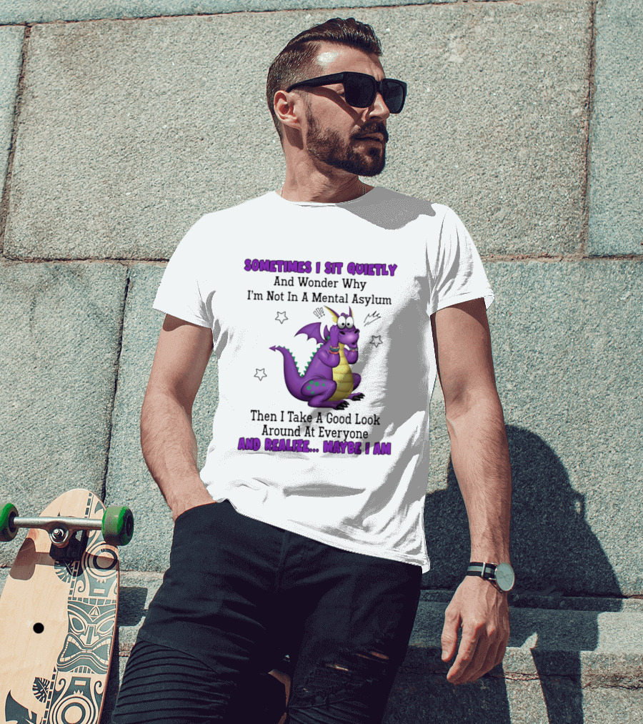 Sometimes I Sit Quietly Wonder Why I'm Not In A Mental Asylum Dragon Realize Maybe I Am T-Shirt