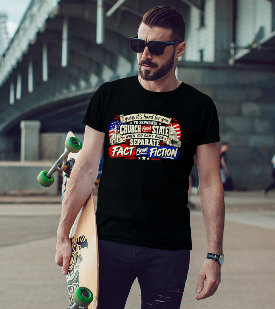 I Guess It's Hard For You To Separate Church From State Fact From Fiction T-Shirt
