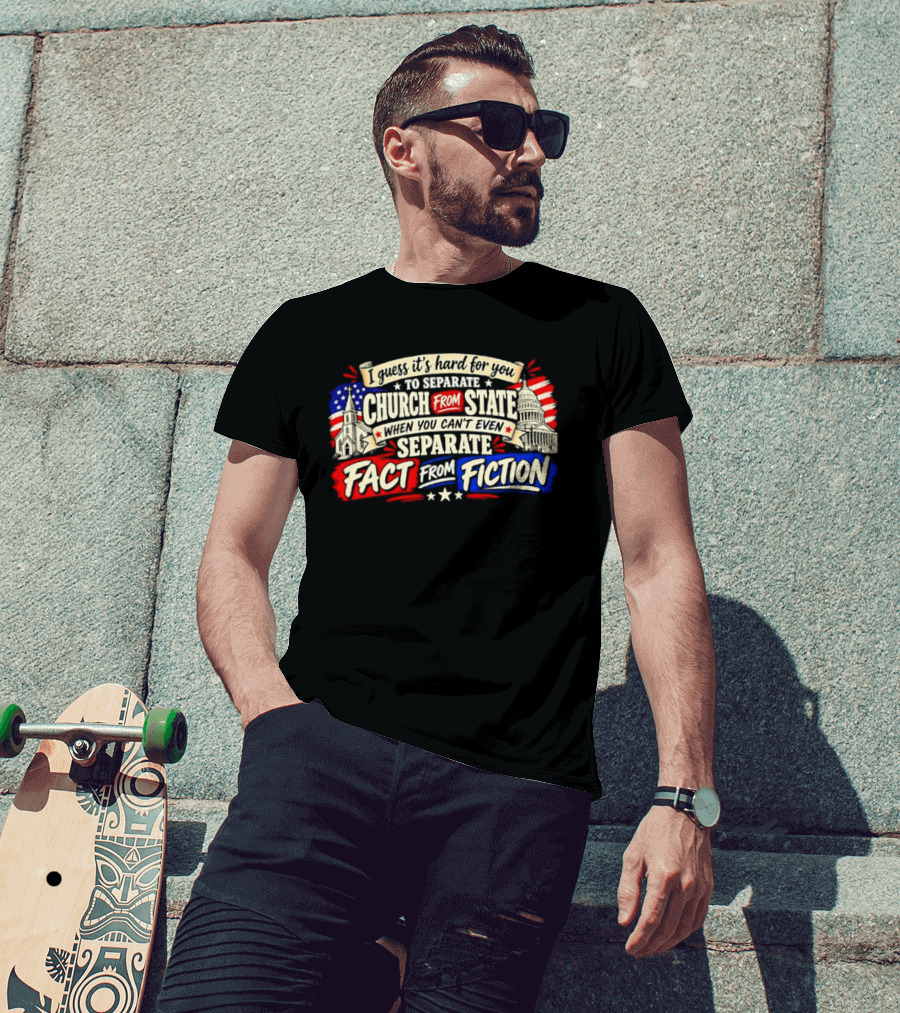 I Guess It's Hard For You To Separate Church From State Fact From Fiction T-Shirt