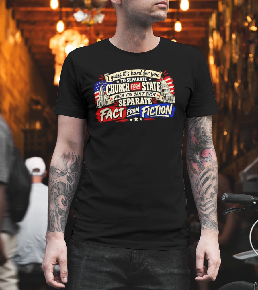 I Guess It's Hard For You To Separate Church From State Fact From Fiction T-Shirt