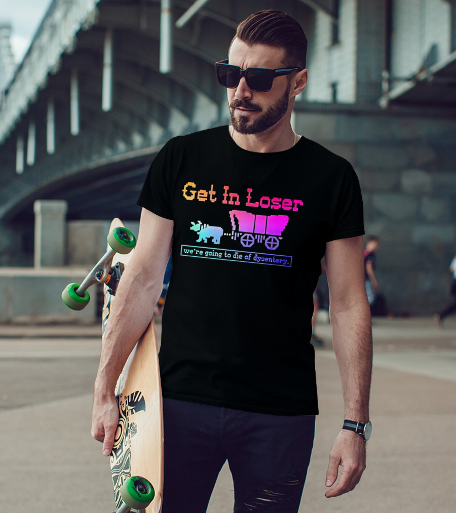 Get In Loser We're Going To Die Of Dysentery Oregon Trail Retro Gaming Meme T-Shirt