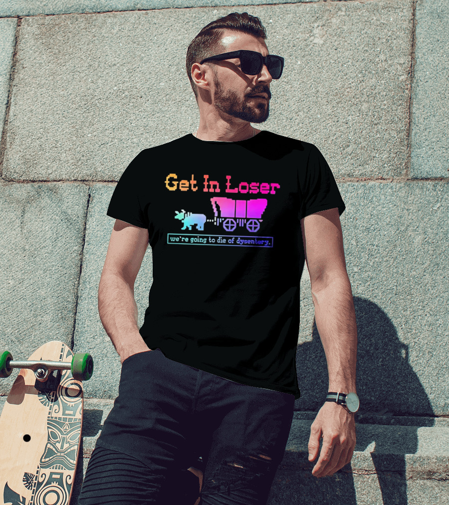 Get In Loser We're Going To Die Of Dysentery Oregon Trail Retro Gaming Meme T-Shirt