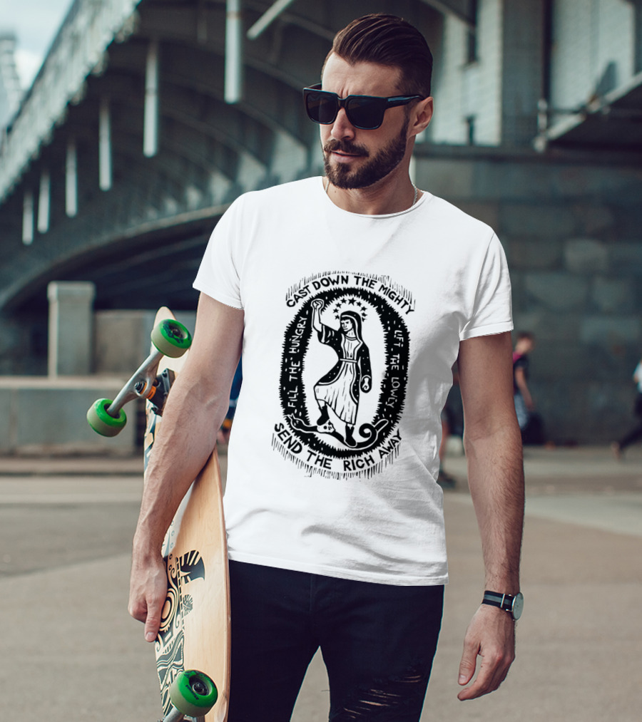 Cast Down The Mighty Send The Rich Away Fill The Hungry Lift The Lowly T-Shirt