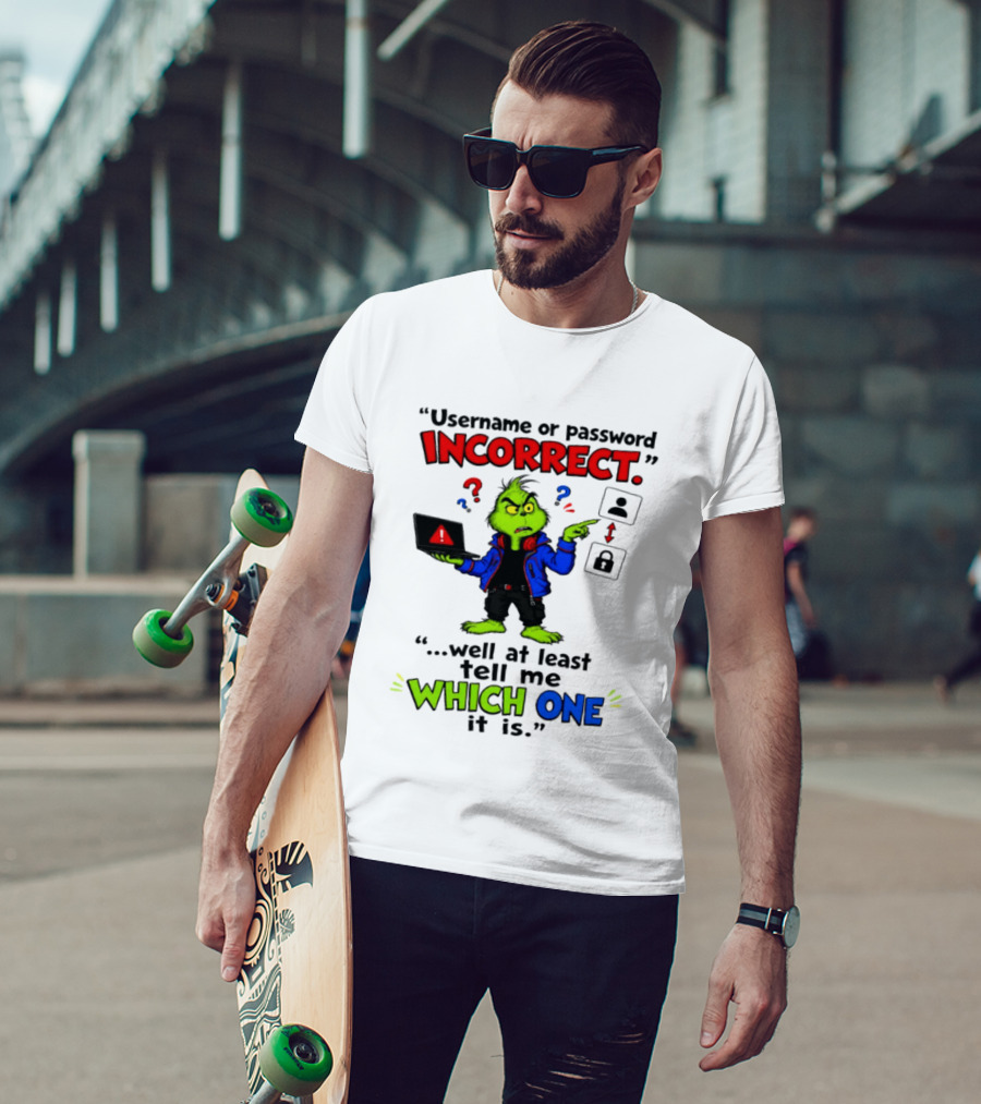 Grinch Username Or Password Incorrect Well At Least Tell Me Which One T-Shirt