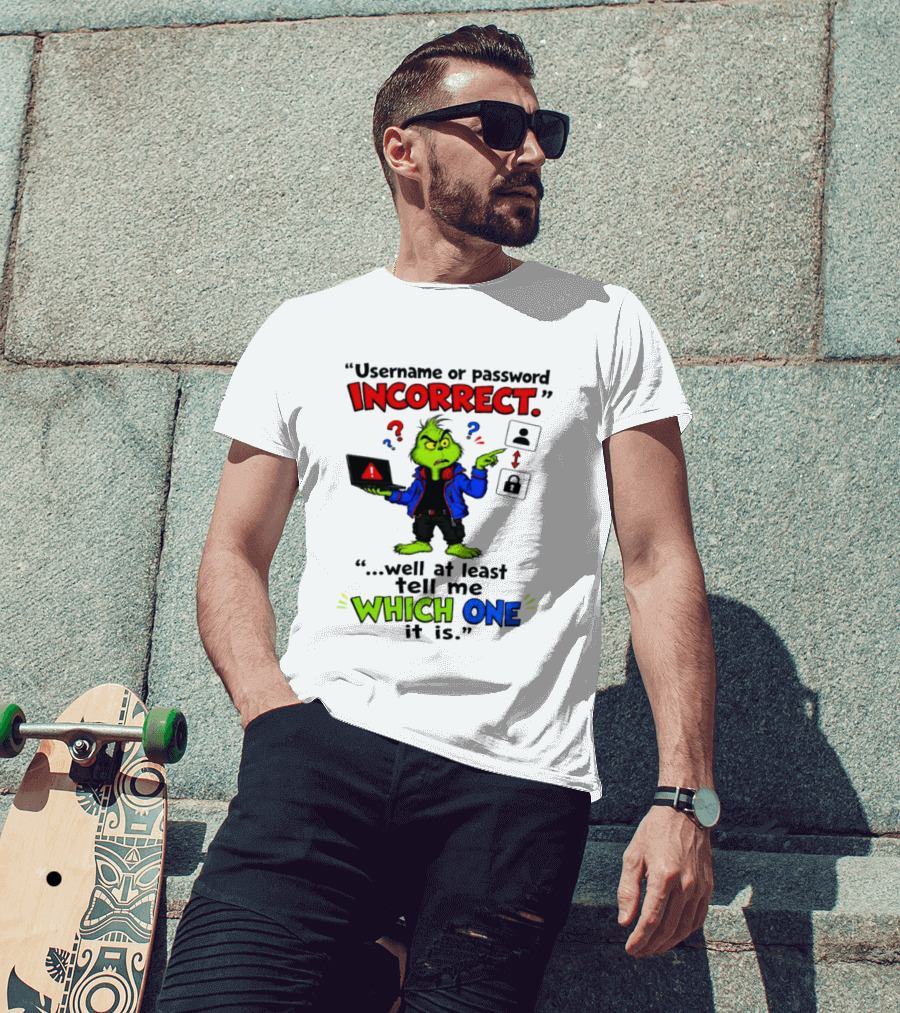 Grinch Username Or Password Incorrect Well At Least Tell Me Which One T-Shirt
