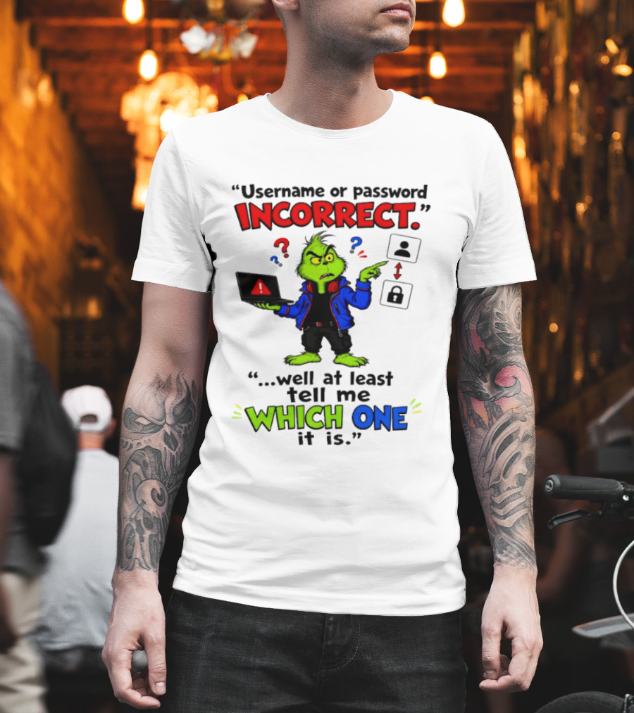 Grinch Username Or Password Incorrect Well At Least Tell Me Which One T-Shirt