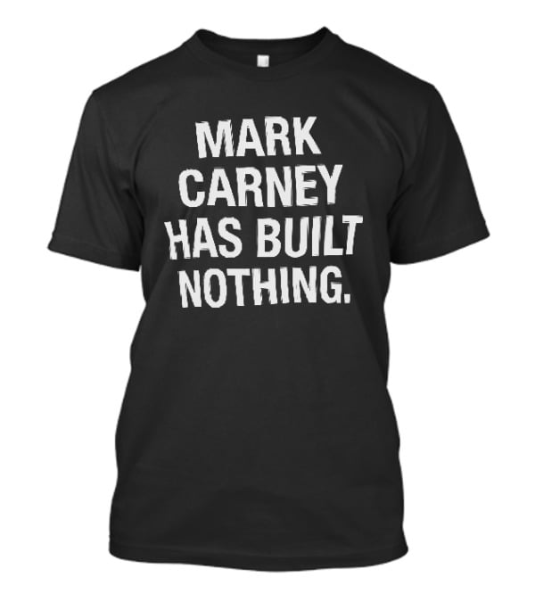 Mark Carney Has Built Nothing T-Shirt