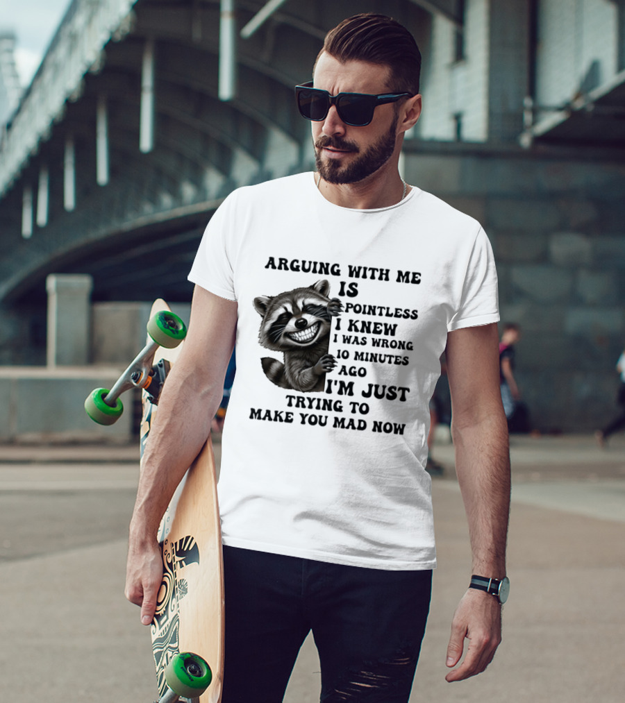 Arduing With Me Is Pointless I Knew I Was Wrong 10 Minutes Ago I'm Just Trying To Make You Mad Now Raccoon T-Shirt