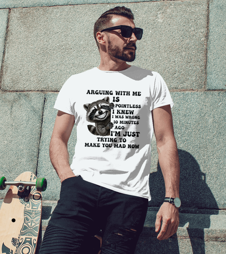 Arduing With Me Is Pointless I Knew I Was Wrong 10 Minutes Ago I'm Just Trying To Make You Mad Now Raccoon T-Shirt