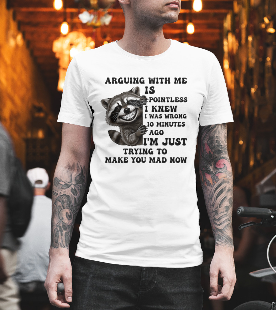 Arduing With Me Is Pointless I Knew I Was Wrong 10 Minutes Ago I'm Just Trying To Make You Mad Now Raccoon T-Shirt