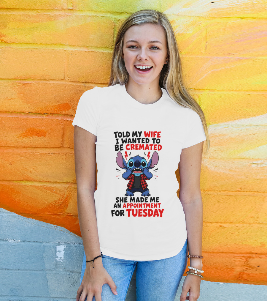 Told My Wife I Wanted To Be Cremated Stitch She Made Me An Appointment For Tuesday T-Shirt