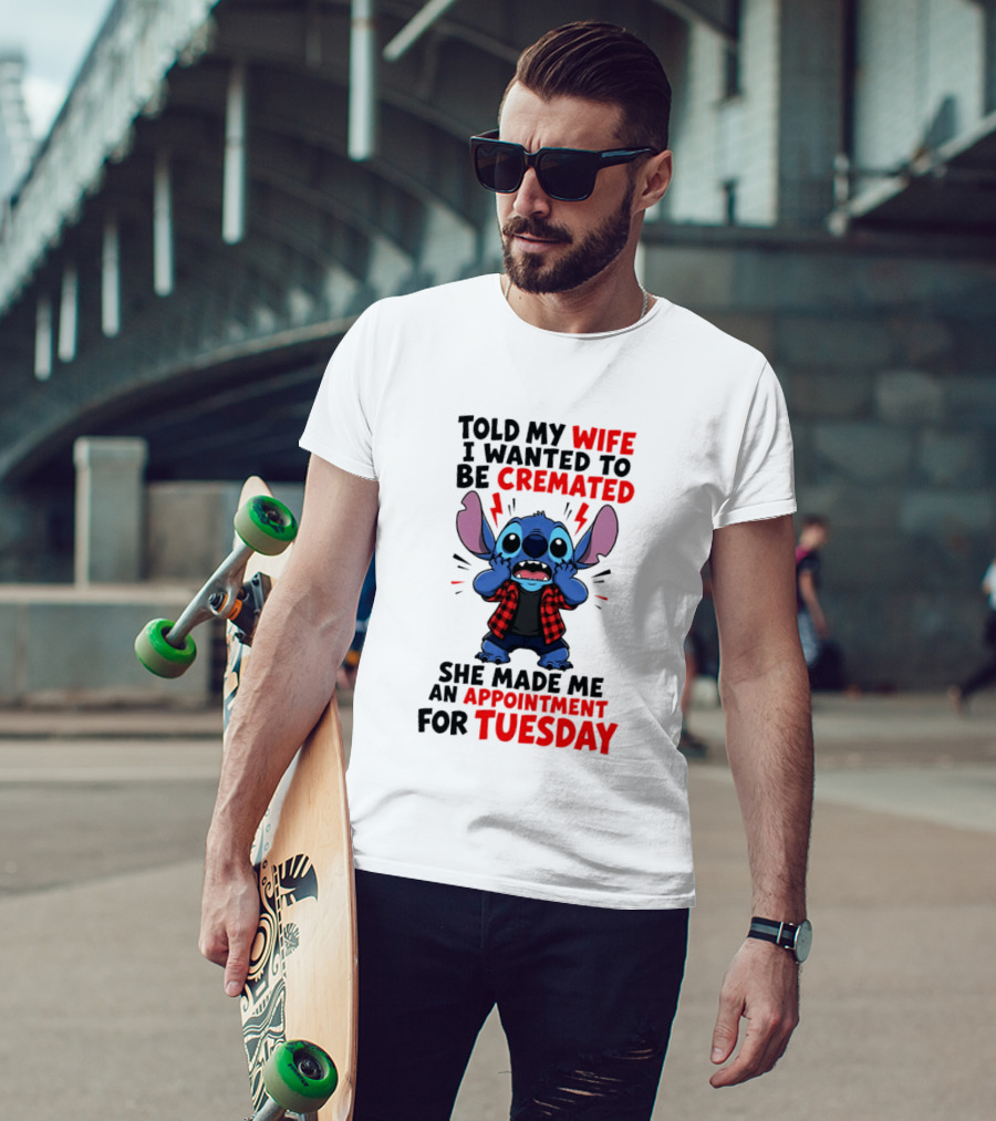 Told My Wife I Wanted To Be Cremated Stitch She Made Me An Appointment For Tuesday T-Shirt