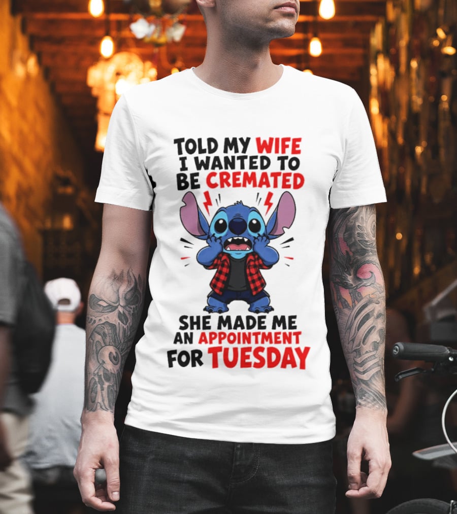 Told My Wife I Wanted To Be Cremated Stitch She Made Me An Appointment For Tuesday T-Shirt
