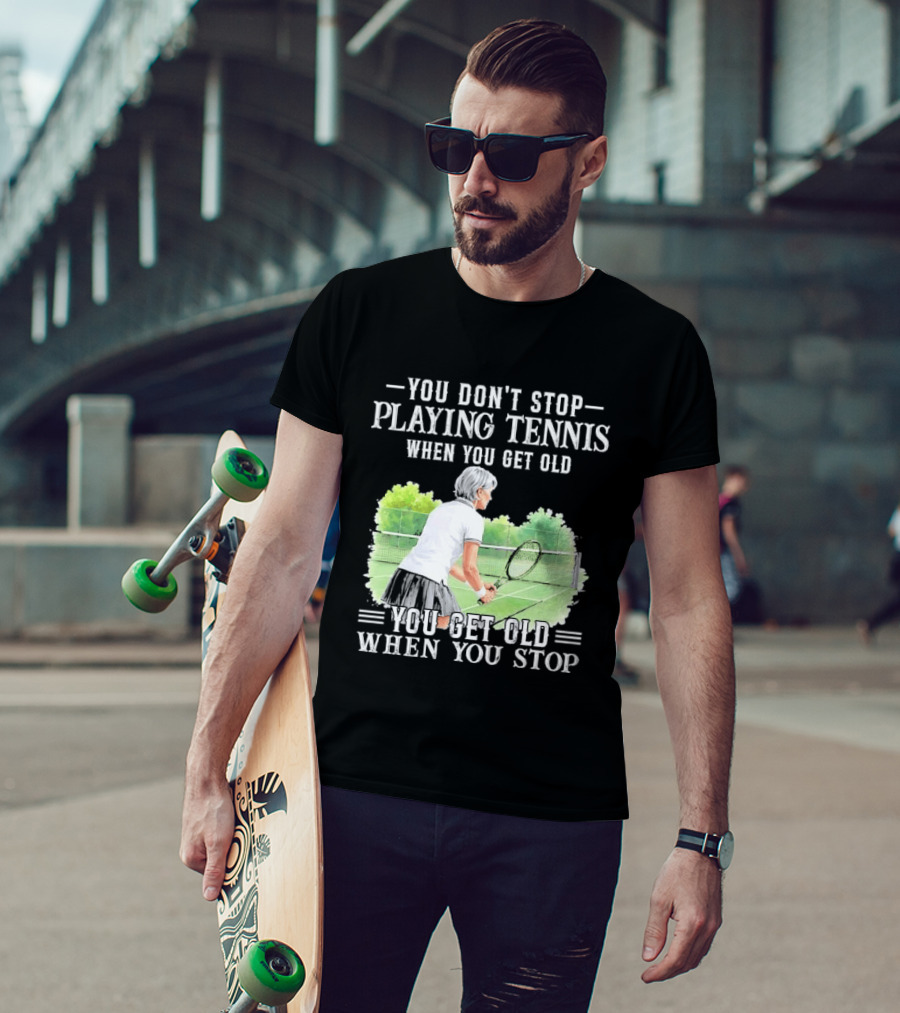 You Dont Stop Playing Tennis When Get Old Senior Female Player Racket Court T-Shirt