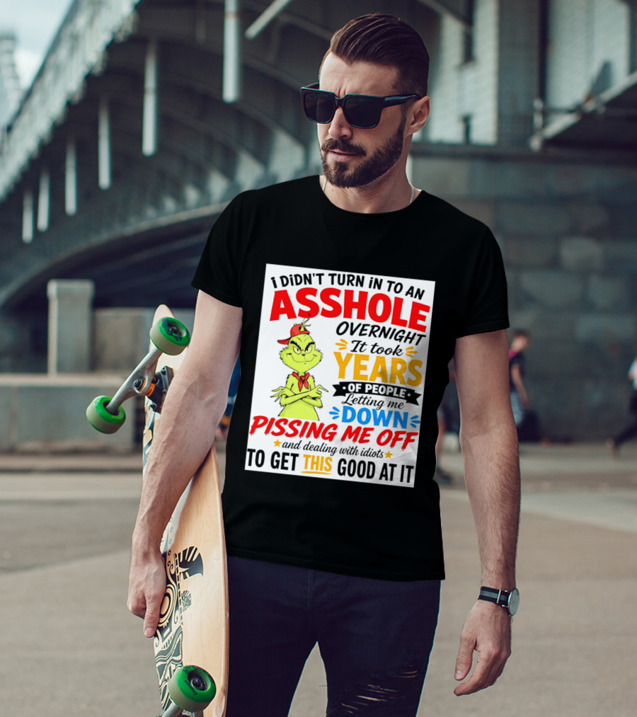 I Didn't Turn Into An Asshole Overnight It Took Years Of People Letting Me Down Pissing Me Off The Grinch T-Shirt