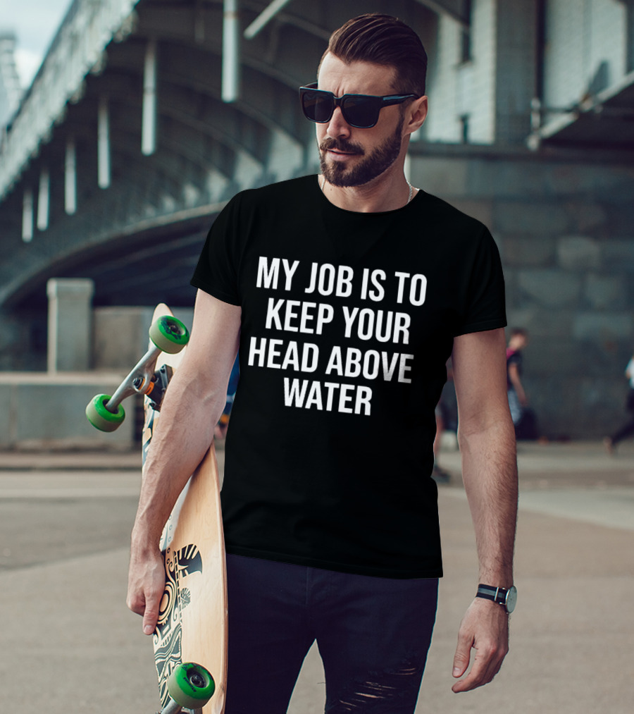My Job Is To Keep Your Head Above Water T-Shirt