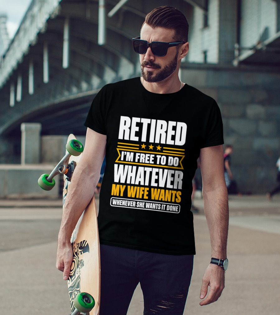 Retired I'm Free To Do Whatever My Wife Wants Whenever She Wants It Done T-Shirt