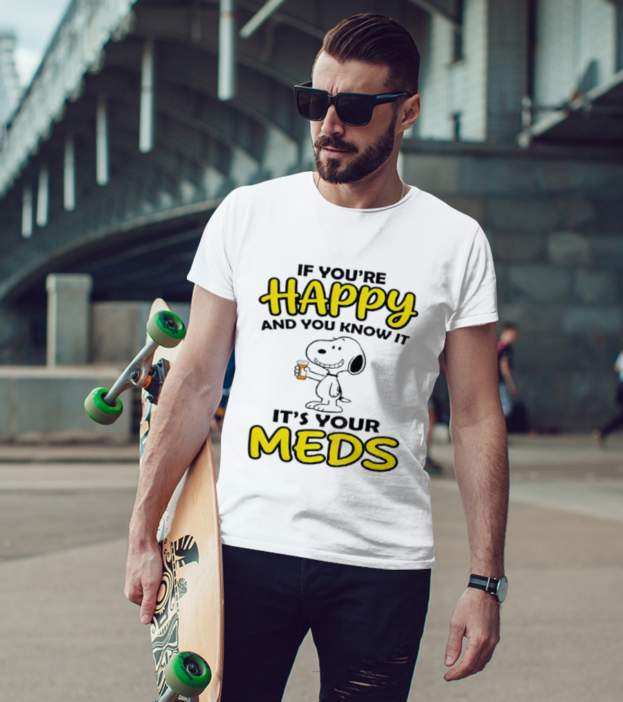 Snoopy If You're Happy And You Know It It's Your Meds T-Shirt