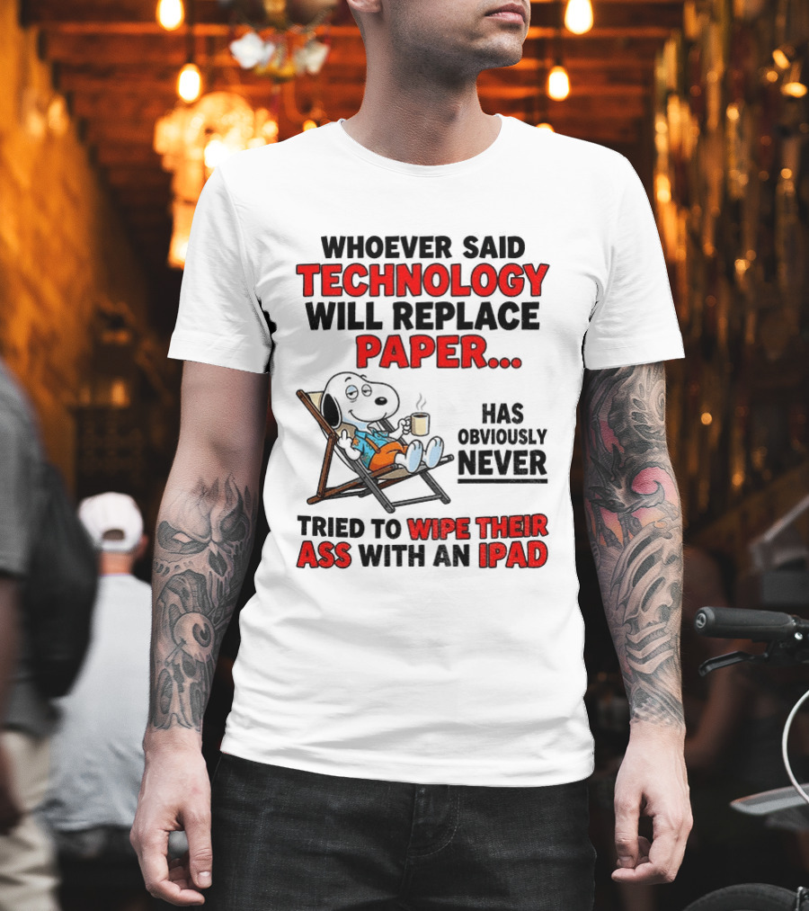 Snoopy Sarcasm Whoever Said Technology Will Replace Paper Has Obviously Never Tried To Wipe Their Ass With An IPad T-Shirt