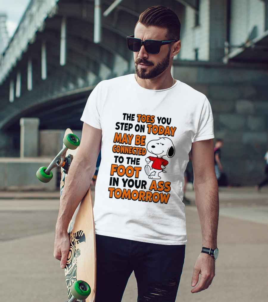 Snoopy The Toes You Step On Today May Be Connected To The Foot In Your Ass Tomorrow T-Shirt