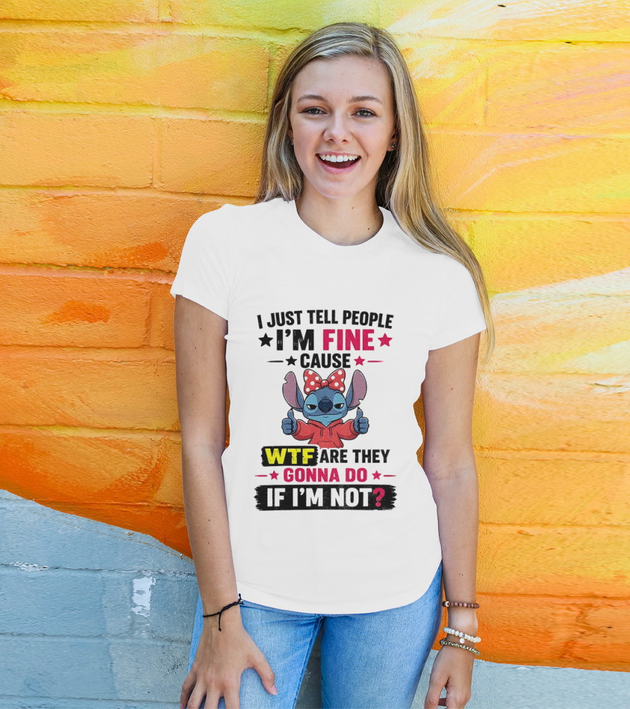 I Just Tell People I'm Fine Cause Wtf Are They Gonna Do If I'm Not T-Shirt